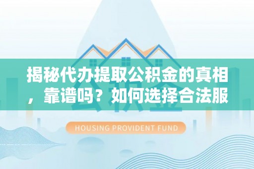 盐埕揭秘代办提取公积金的真相，靠谱吗？如何选择合法服务？