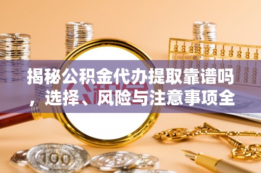 盐埕揭秘公积金代办提取靠谱吗，选择、风险与注意事项全解析