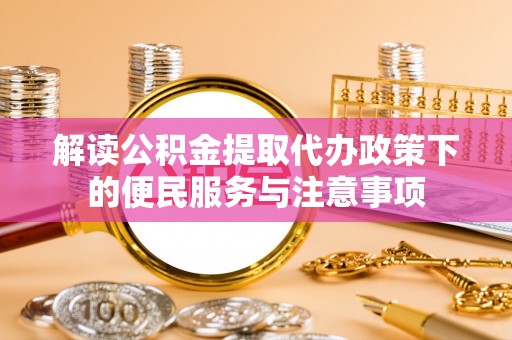 盐埕解读公积金提取代办政策下的便民服务与注意事项