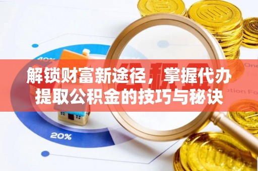 盐埕解锁财富新途径，掌握代办提取公积金的技巧与秘诀