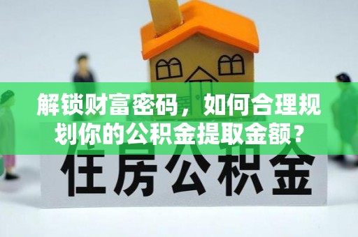 盐埕解锁财富密码，如何合理规划你的公积金提取金额？