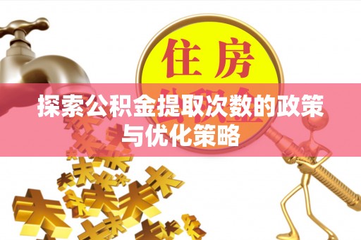 盐埕探索公积金提取次数的政策与优化策略