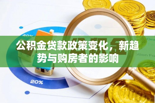 盐埕公积金贷款政策变化，新趋势与购房者的影响