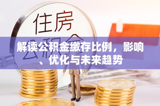 盐埕解读公积金缴存比例，影响、优化与未来趋势