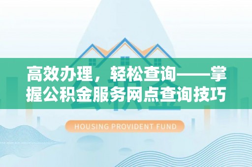 盐埕高效办理，轻松查询——掌握公积金服务网点查询技巧