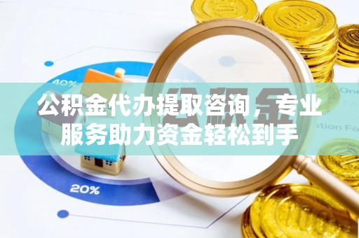 盐埕公积金代办提取咨询，专业服务助力资金轻松到手