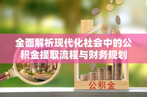 盐埕全面解析现代化社会中的公积金提取流程与财务规划