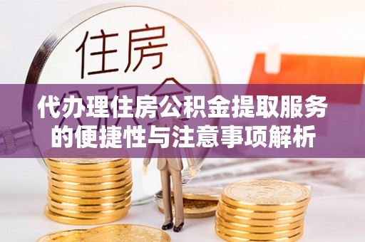盐埕代办理住房公积金提取服务的便捷性与注意事项解析