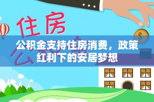 盐埕公积金支持住房消费，政策红利下的安居梦想