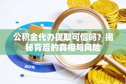 盐埕公积金代办提取可信吗？揭秘背后的真相与风险