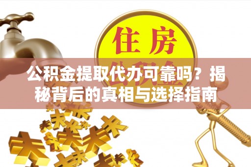 盐埕公积金提取代办可靠吗？揭秘背后的真相与选择指南