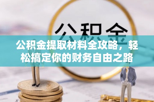 盐埕公积金提取材料全攻略，轻松搞定你的财务自由之路