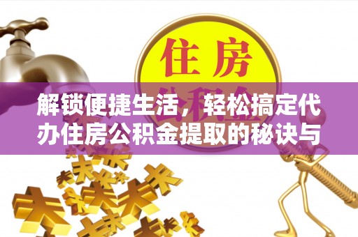 盐埕解锁便捷生活，轻松搞定代办住房公积金提取的秘诀与技巧