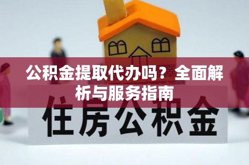 盐埕公积金提取代办吗？全面解析与服务指南