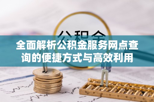 盐埕全面解析公积金服务网点查询的便捷方式与高效利用