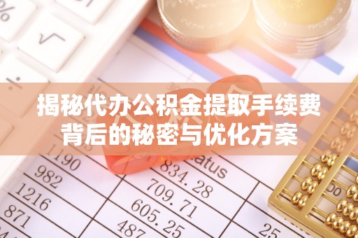 盐埕揭秘代办公积金提取手续费背后的秘密与优化方案