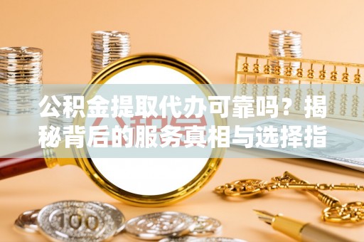 盐埕公积金提取代办可靠吗？揭秘背后的服务真相与选择指南