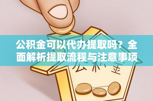 盐埕公积金可以代办提取吗？全面解析提取流程与注意事项