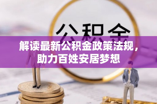 盐埕解读最新公积金政策法规，助力百姓安居梦想