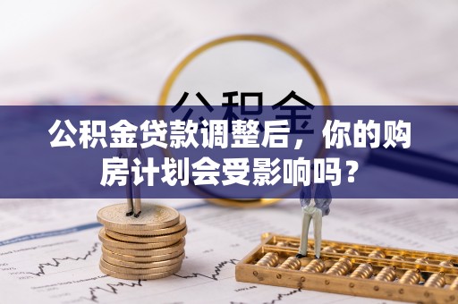 盐埕公积金贷款调整后，你的购房计划会受影响吗？