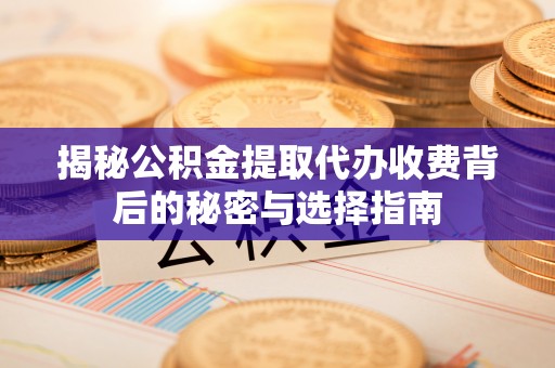 盐埕揭秘公积金提取代办收费背后的秘密与选择指南