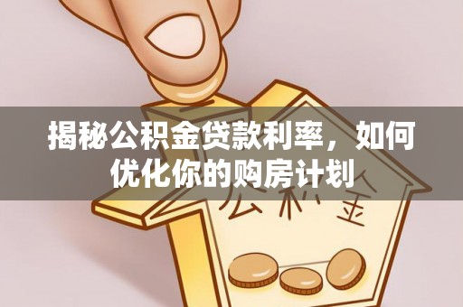 盐埕揭秘公积金贷款利率，如何优化你的购房计划