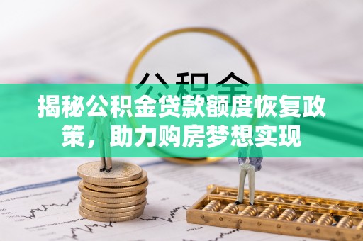 盐埕揭秘公积金贷款额度恢复政策，助力购房梦想实现