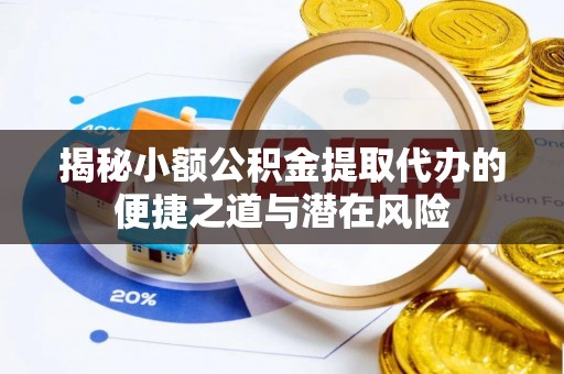 盐埕揭秘小额公积金提取代办的便捷之道与潜在风险