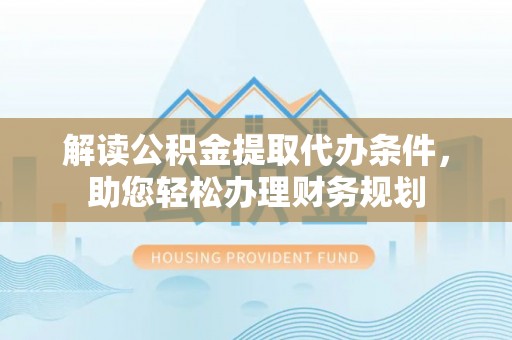 盐埕解读公积金提取代办条件，助您轻松办理财务规划