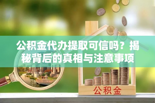 盐埕公积金代办提取可信吗？揭秘背后的真相与注意事项