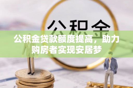 盐埕公积金贷款额度提高，助力购房者实现安居梦