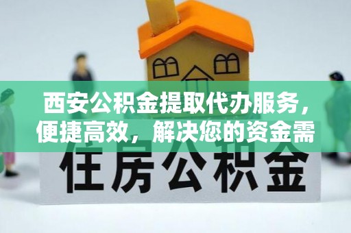 盐埕西安公积金提取代办服务，便捷高效，解决您的资金需求