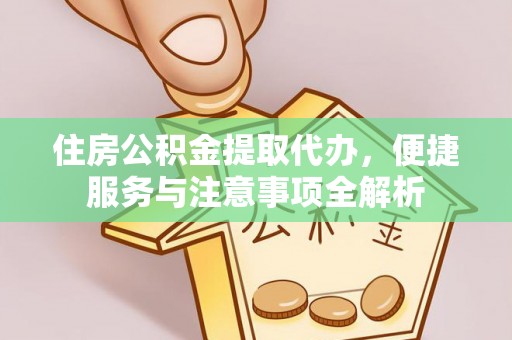 盐埕住房公积金提取代办，便捷服务与注意事项全解析