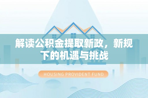 盐埕解读公积金提取新政，新规下的机遇与挑战