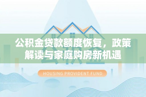 盐埕公积金贷款额度恢复，政策解读与家庭购房新机遇
