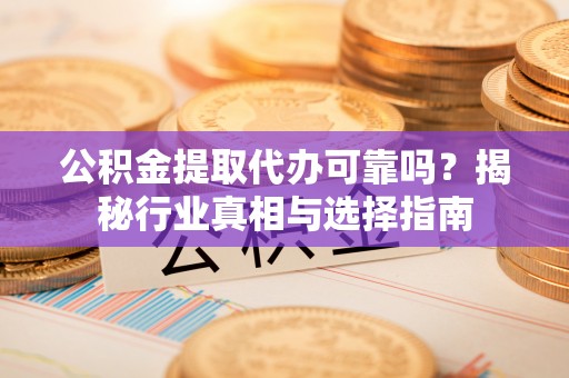 盐埕公积金提取代办可靠吗？揭秘行业真相与选择指南