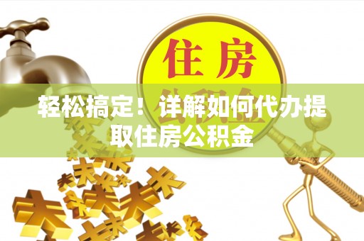 盐埕轻松搞定！详解如何代办提取住房公积金