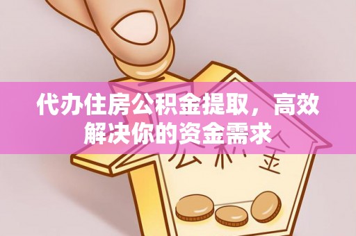 盐埕代办住房公积金提取，高效解决你的资金需求