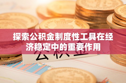 盐埕探索公积金制度性工具在经济稳定中的重要作用