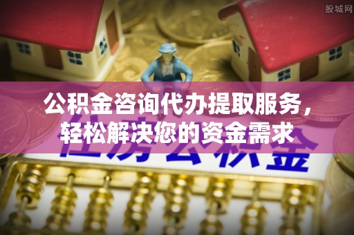 盐埕公积金咨询代办提取服务，轻松解决您的资金需求