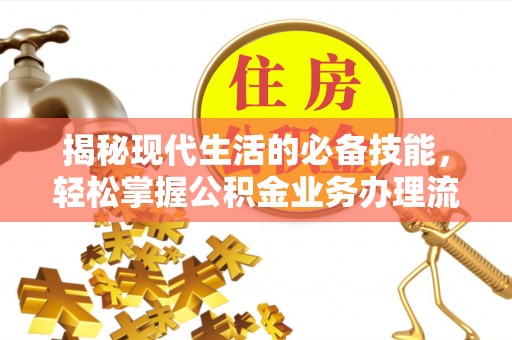 盐埕揭秘现代生活的必备技能，轻松掌握公积金业务办理流程
