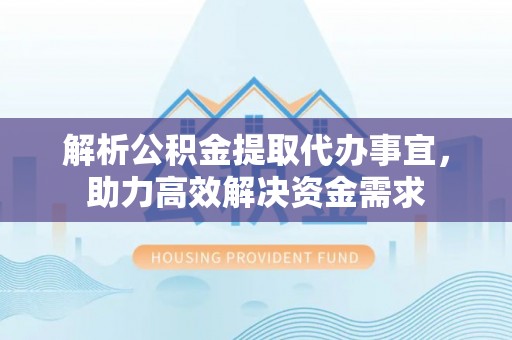 盐埕解析公积金提取代办事宜，助力高效解决资金需求