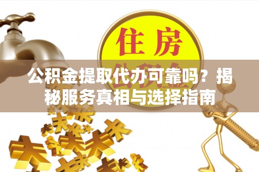 盐埕公积金提取代办可靠吗？揭秘服务真相与选择指南