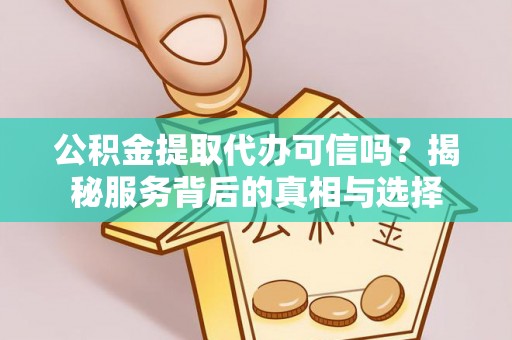 盐埕公积金提取代办可信吗？揭秘服务背后的真相与选择