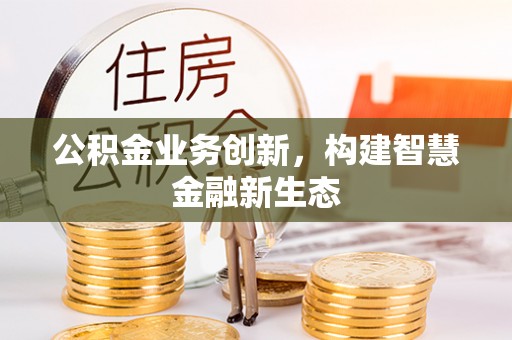 盐埕公积金业务创新，构建智慧金融新生态