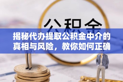 盐埕揭秘代办提取公积金中介的真相与风险，教你如何正确操作