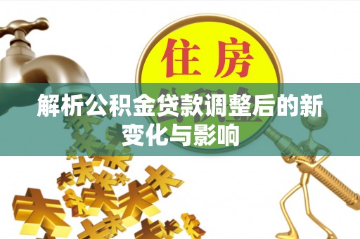 盐埕解析公积金贷款调整后的新变化与影响