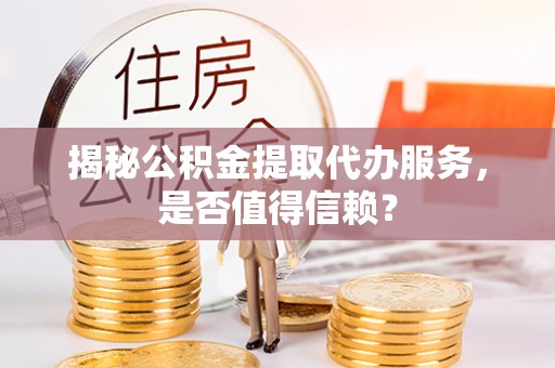 盐埕揭秘公积金提取代办服务，是否值得信赖？
