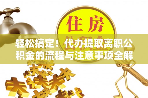 盐埕轻松搞定！代办提取离职公积金的流程与注意事项全解析