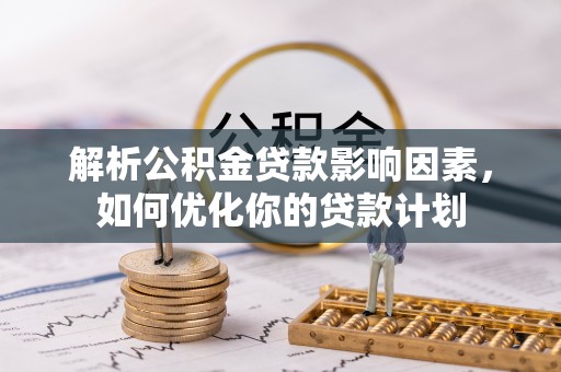 盐埕解析公积金贷款影响因素，如何优化你的贷款计划